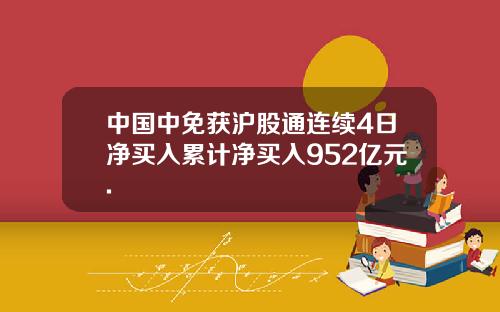 中国中免获沪股通连续4日净买入累计净买入952亿元.