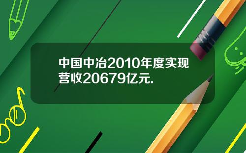 中国中冶2010年度实现营收20679亿元.