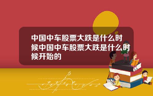 中国中车股票大跌是什么时候中国中车股票大跌是什么时候开始的
