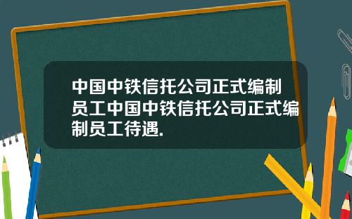 中国中铁信托公司正式编制员工中国中铁信托公司正式编制员工待遇.