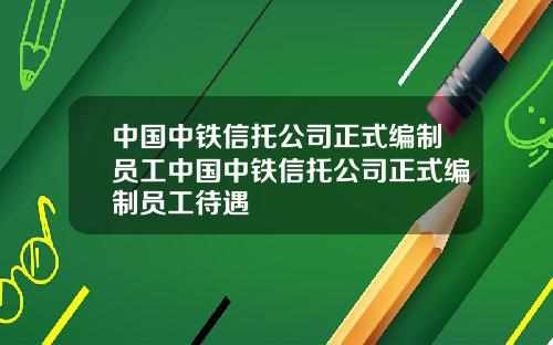 中国中铁信托公司正式编制员工中国中铁信托公司正式编制员工待遇