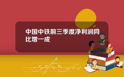 中国中铁前三季度净利润同比增一成