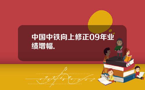 中国中铁向上修正09年业绩增幅.