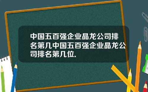 中国五百强企业晶龙公司排名第几中国五百强企业晶龙公司排名第几位.