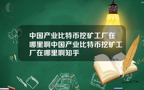 中国产业比特币挖矿工厂在哪里啊中国产业比特币挖矿工厂在哪里啊知乎