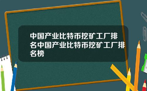 中国产业比特币挖矿工厂排名中国产业比特币挖矿工厂排名榜