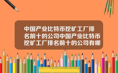 中国产业比特币挖矿工厂排名前十的公司中国产业比特币挖矿工厂排名前十的公司有哪些
