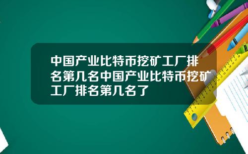 中国产业比特币挖矿工厂排名第几名中国产业比特币挖矿工厂排名第几名了