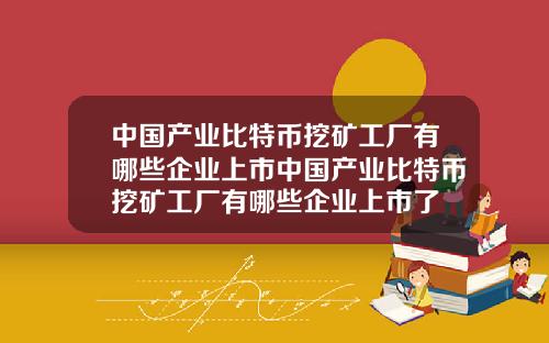 中国产业比特币挖矿工厂有哪些企业上市中国产业比特币挖矿工厂有哪些企业上市了