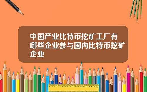 中国产业比特币挖矿工厂有哪些企业参与国内比特币挖矿企业