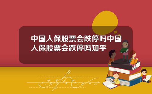 中国人保股票会跌停吗中国人保股票会跌停吗知乎