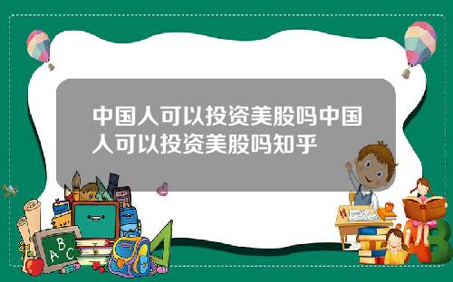 中国人可以投资美股吗中国人可以投资美股吗知乎