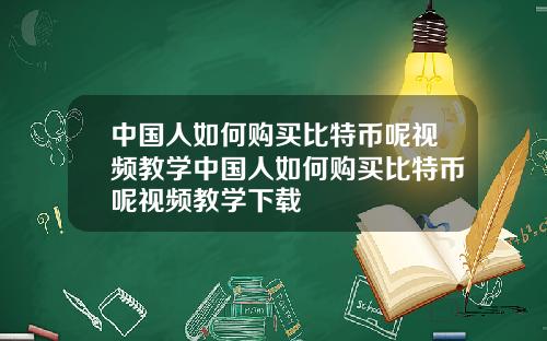 中国人如何购买比特币呢视频教学中国人如何购买比特币呢视频教学下载