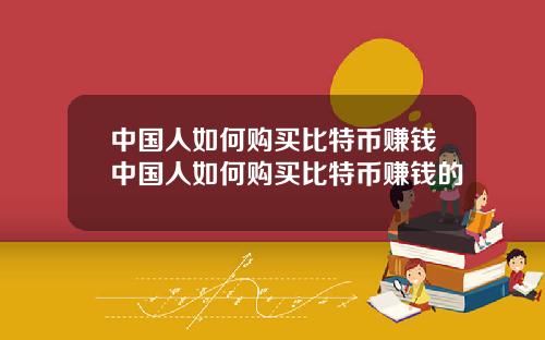 中国人如何购买比特币赚钱中国人如何购买比特币赚钱的
