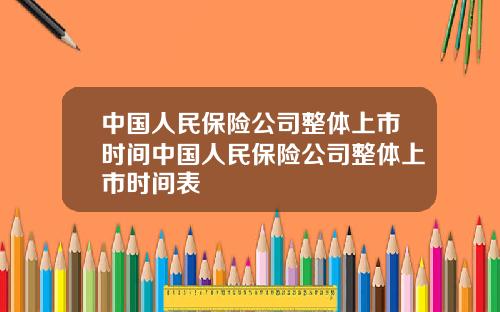 中国人民保险公司整体上市时间中国人民保险公司整体上市时间表