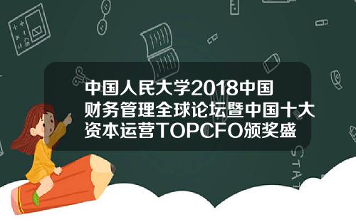 中国人民大学2018中国财务管理全球论坛暨中国十大资本运营TOPCFO颁奖盛典.