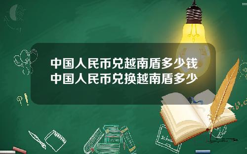 中国人民币兑越南盾多少钱中国人民币兑换越南盾多少