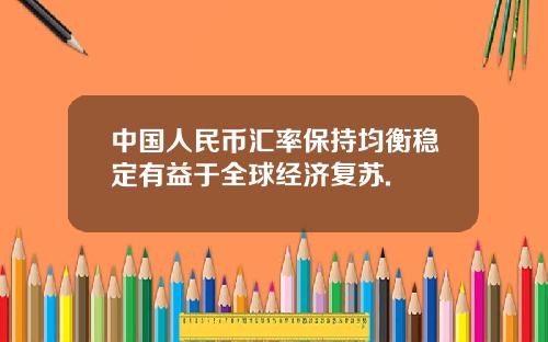 中国人民币汇率保持均衡稳定有益于全球经济复苏.