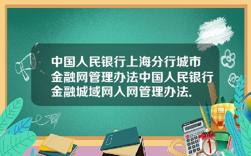 中国人民银行上海分行城市金融网管理办法中国人民银行金融城域网入网管理办法.