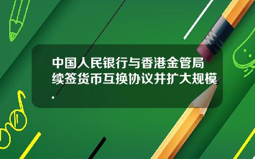 中国人民银行与香港金管局续签货币互换协议并扩大规模.