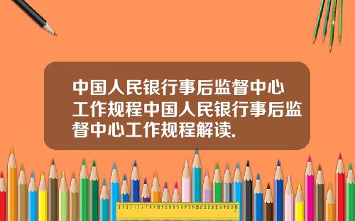 中国人民银行事后监督中心工作规程中国人民银行事后监督中心工作规程解读.