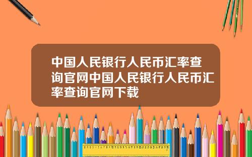 中国人民银行人民币汇率查询官网中国人民银行人民币汇率查询官网下载