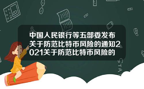 中国人民银行等五部委发布关于防范比特币风险的通知2021关于防范比特币风险的通知