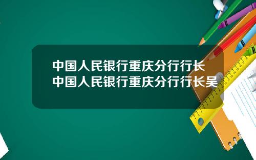 中国人民银行重庆分行行长中国人民银行重庆分行行长吴