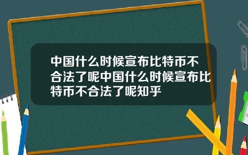 中国什么时候宣布比特币不合法了呢中国什么时候宣布比特币不合法了呢知乎