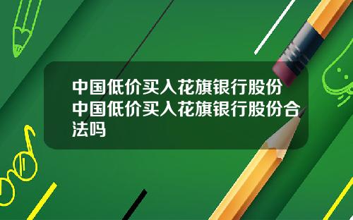 中国低价买入花旗银行股份中国低价买入花旗银行股份合法吗