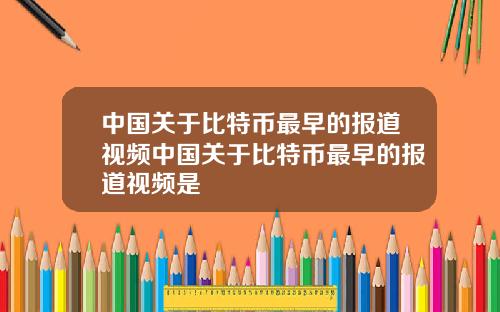 中国关于比特币最早的报道视频中国关于比特币最早的报道视频是