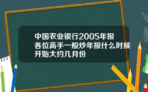 中国农业银行2005年报各位高手一般炒年报什么时候开始大约几月份