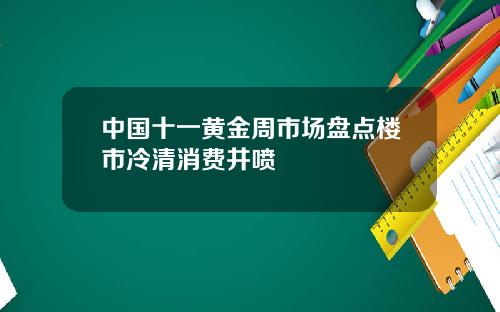 中国十一黄金周市场盘点楼市冷清消费井喷