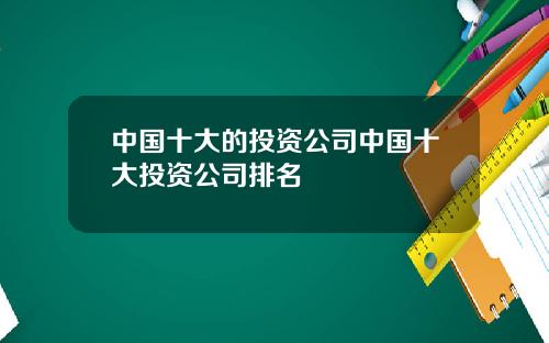 中国十大的投资公司中国十大投资公司排名