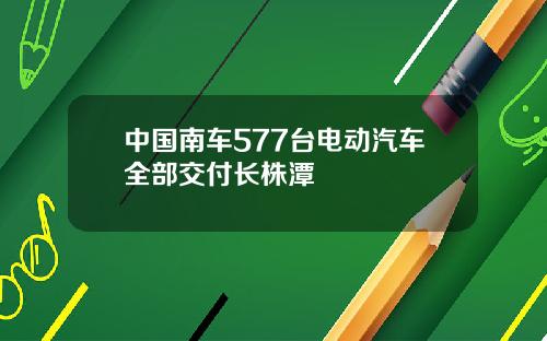 中国南车577台电动汽车全部交付长株潭