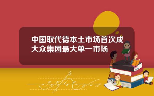 中国取代德本土市场首次成大众集团最大单一市场