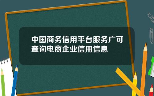 中国商务信用平台服务广可查询电商企业信用信息
