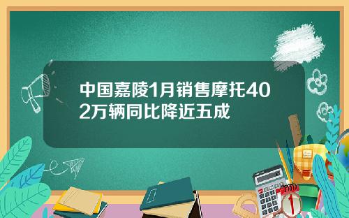 中国嘉陵1月销售摩托402万辆同比降近五成