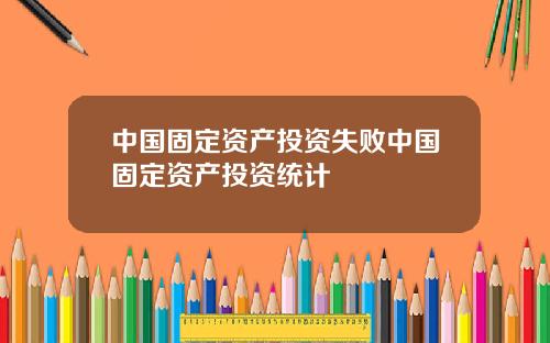 中国固定资产投资失败中国固定资产投资统计