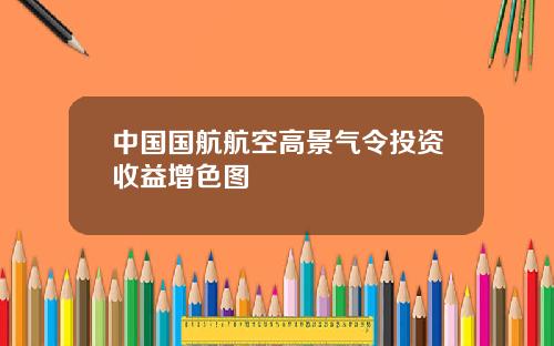 中国国航航空高景气令投资收益增色图