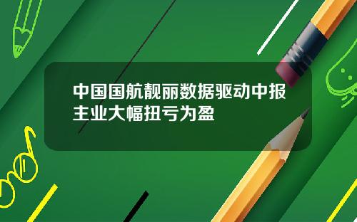 中国国航靓丽数据驱动中报主业大幅扭亏为盈