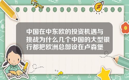 中国在中东欧的投资机遇与挑战为什么几个中国的大型银行都把欧洲总部设在卢森堡