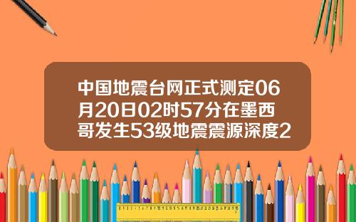 中国地震台网正式测定06月20日02时57分在墨西哥发生53级地震震源深度210千米