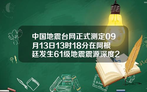 中国地震台网正式测定09月13日13时18分在阿根廷发生61级地震震源深度200千米