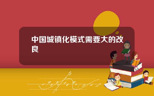 中国城镇化模式需要大的改良
