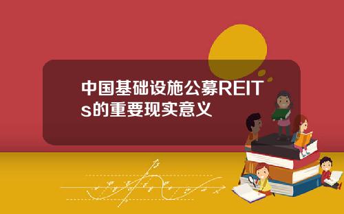 中国基础设施公募REITs的重要现实意义