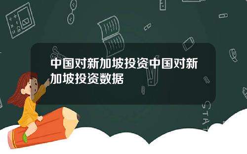 中国对新加坡投资中国对新加坡投资数据