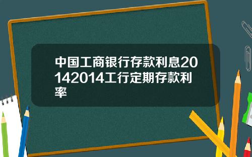 中国工商银行存款利息20142014工行定期存款利率