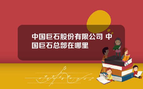 中国巨石股份有限公司 中国巨石总部在哪里