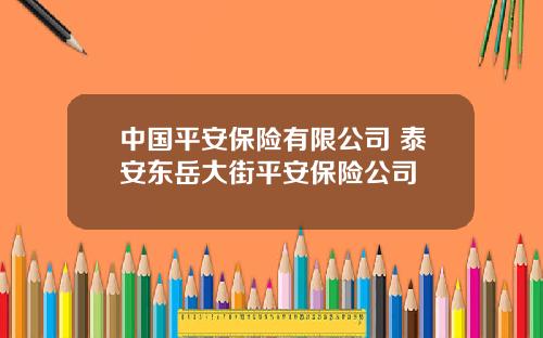 中国平安保险有限公司 泰安东岳大街平安保险公司